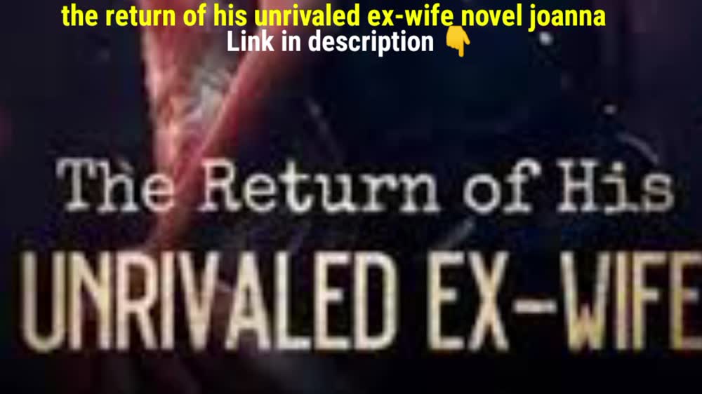 The Return Of His Unrivaled ex wife novel Joanna pdf free download