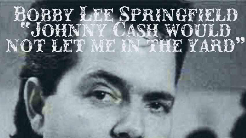 Bobby Lee Springfield - "Johnny Cash would not let me in the yard"
